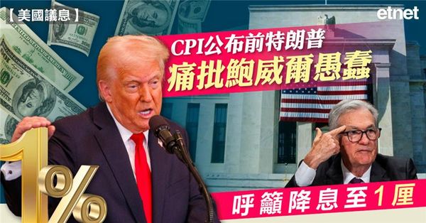 美國議息 | CPI公布前特朗普痛批鮑威爾愚蠢，呼籲降息至1厘