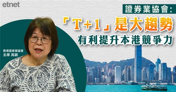 T+1 | 證券業協會：「T+1」是大趨勢，有利提升本港競爭力