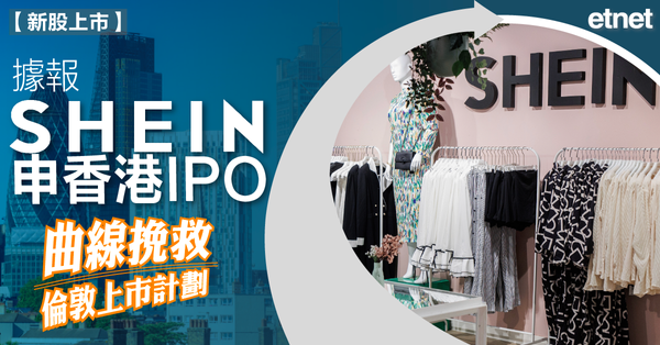 新股 | 據報Shein申香港IPO，曲線挽救倫敦上市計劃