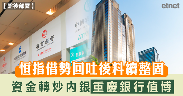 盤後部署 | 恒指借勢回吐後料續整固，資金轉炒內銀重慶銀行值博