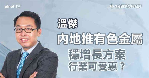 有色金屬股｜內地推有色金屬穩增長方案，行業受惠程度有幾大？