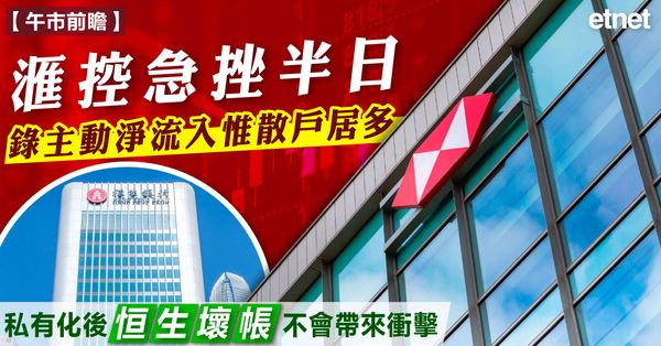 午市前瞻 | 滙控急挫半日錄主動淨流入惟散戶居多，私有化後恒生壞帳不會帶來衝擊