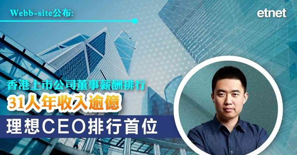 Webb-site公布香港上市公司董事薪酬排行，31人年收入逾億、理想CEO排行首位