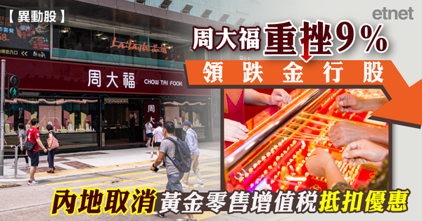異動股 | 周大福重挫9%領跌金行股，內地取消黃金零售增值稅抵扣優惠