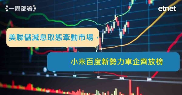 一周部署 | 美聯儲減息取態牽動市場，小米百度新勢力車企齊放...