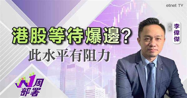 1周部署｜李偉傑：港股橫行格局仲會行幾耐？科網股可部署中線揸過年！