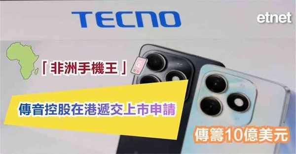 新股上市 | 「非洲手機王」傳音控股在港遞交上市申請，傳籌10億美元
