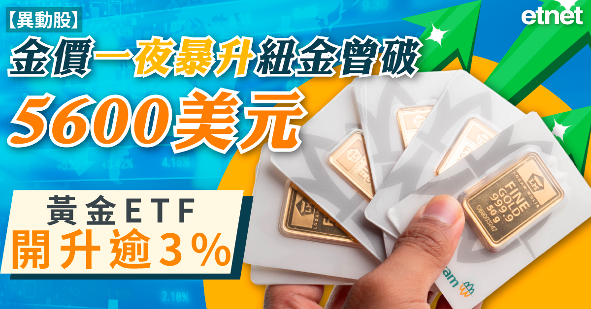 異動股 | 金價一夜暴升紐金曾破5600美元，黃金ETF開升逾3%