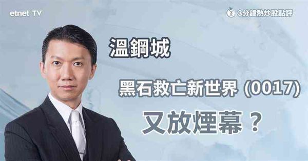 地產股部署｜黑石救亡新世界(00017)，又放煙幕？