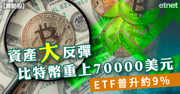 異動股 | 資產大反彈比特幣重上70000美元，ETF普升約9%