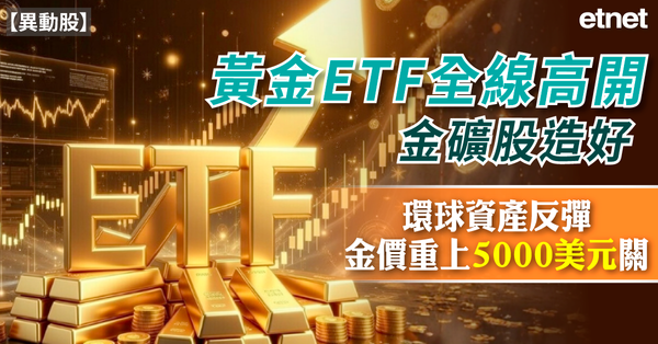 異動股 | 黃金ETF全線高開金礦股造好，環球資產反彈金價重上5000美元關