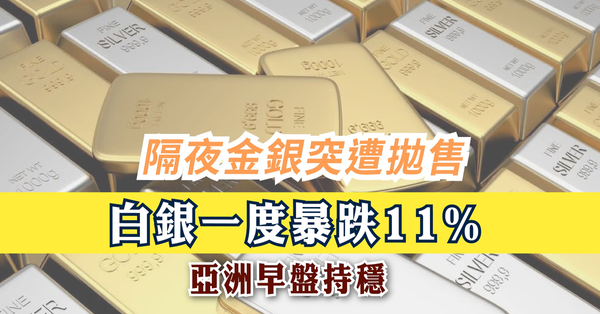 淘金熱浪｜隔夜金銀突遭拋售，白銀一度暴跌11％，亞洲早盤持穩