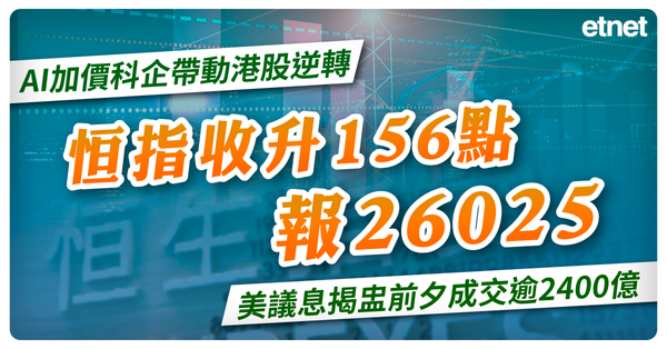 AI加價科企帶動港股逆轉，恒指收升156點收報26025，美議息揭盅前夕成交逾2400億