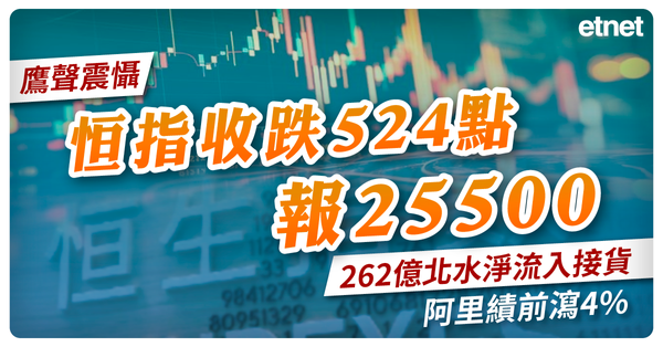 鷹聲震懾恒指收跌524點報25500，262億北水淨流入接貨，阿里績前瀉4%