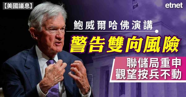 美國議息 | 鮑威爾哈佛演講警告雙向風險，聯儲局重申觀望按兵不動
