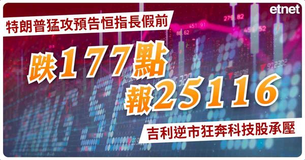 特朗普猛攻預告恒指長假前跌177點收報25116，吉利逆市狂奔科技股承壓