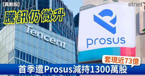異動股 | 騰訊仍微升，首季遭Prosus減持1300萬股套現近73億