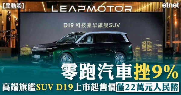 異動股 | 零跑汽車挫9%，高端旗艦SUV D19上市起售價僅22萬元人民幣