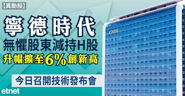 異動股 |  寧德時代無懼股東減持H股升幅擴至6%創新高，今日召開技術發布會