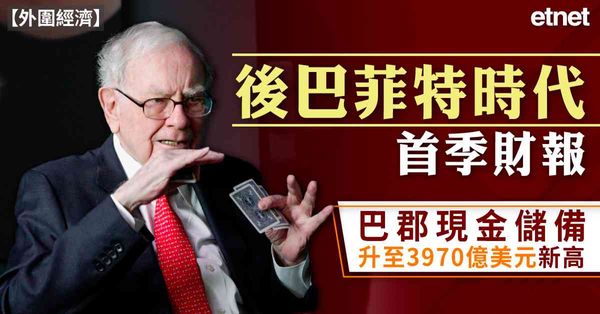 外圍經濟 | 後巴菲特時代首季財報，巴郡現金儲備升至3970億美元新高