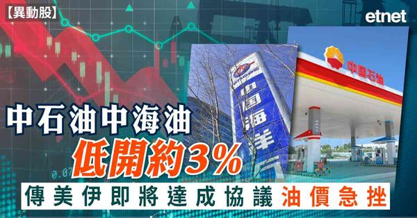異動股 | 中石油中海油低開約3%，傳美伊即將達成協議油價急...