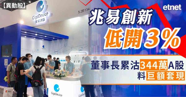 異動股 | 兆易創新低開3%，董事長累沽344萬A股料巨額套現