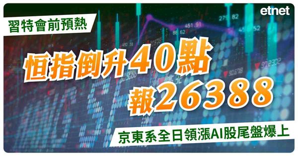 習特會前預熱恒指倒升40點報26388，京東系全日領漲AI股尾盤爆上