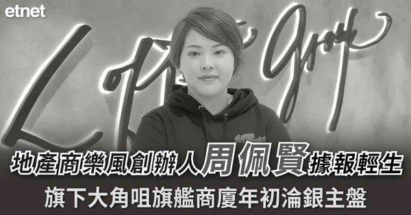 地產商樂風創辦人周佩賢據報輕生，旗下大角咀旗艦商廈年初淪銀主盤