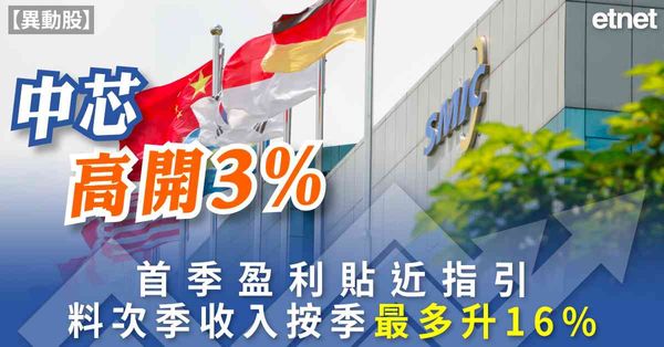 異動股 | 中芯高開3%，首季盈利貼近指引料次季收入按季最多...