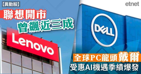 異動股 | 聯想開市曾飆近三成，全球PC龍頭戴爾受惠AI機遇季績爆發