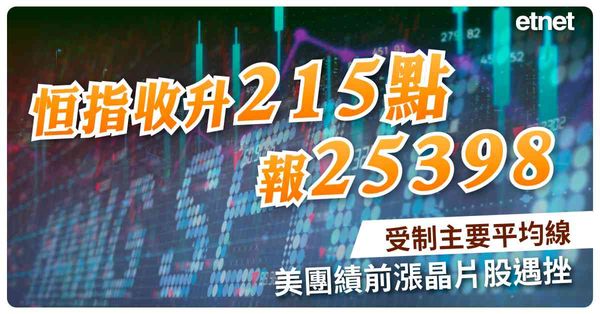 恒指收升215點報25398受制主要平均線，美團績前漲晶片股遇挫