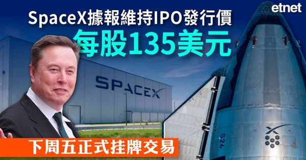 SpaceX招股 | SpaceX據報維持IPO發行價每股135美元，下周五正式挂牌交易
