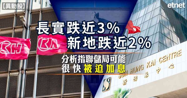 異動股 | 長實跌近3%新地跌近2%，分析指聯儲局可能很快被迫加息