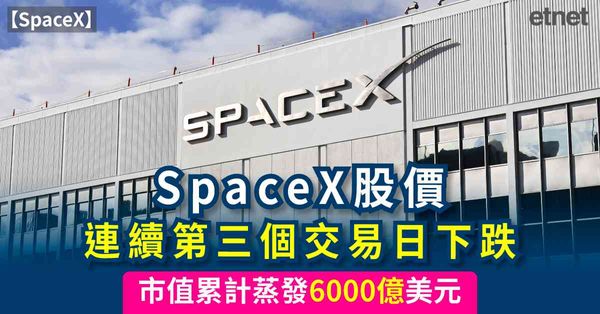 SpaceX | SpaceX股價連續第三個交易日下跌，市值累計蒸發6000億美元