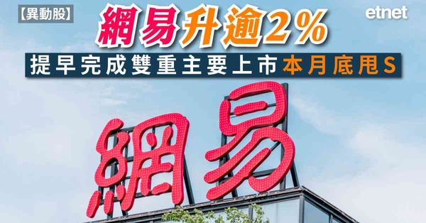 異動股 | 網易升逾2%，提早完成雙重主要上市本月底甩S