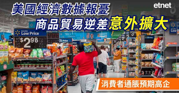 外圍經濟 | 美國經濟數據報憂，商品貿易逆差意外擴大，消費者通脹預期高企