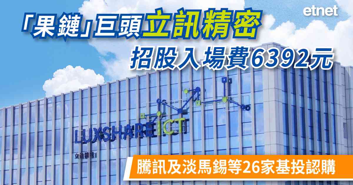 新股上市 | 「果鏈」巨頭立訊精密招股入場費6392元，騰訊及淡馬錫等26家基投認購