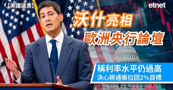 美國議息 | 沃什亮相歐洲央行論壇，稱利率水平仍過高，決心將通脹拉回2%目標