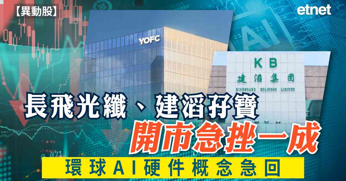 異動股 | 長飛光纖、建滔孖寶開市急挫一成，環球AI硬件概念急回