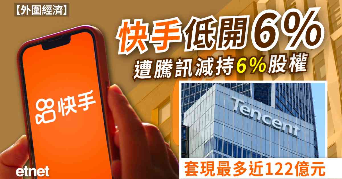 異動股 | 快手低開6%,遭騰訊減持6%股權套現最多近122億元 異動股 | 快手低開6%,遭騰訊減持6%股權套現最多近122億元