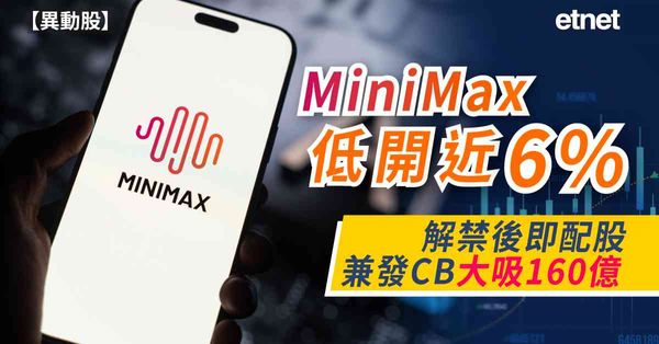 異動股 | MiniMax低開近6%，解禁後即配股兼發CB大吸160億