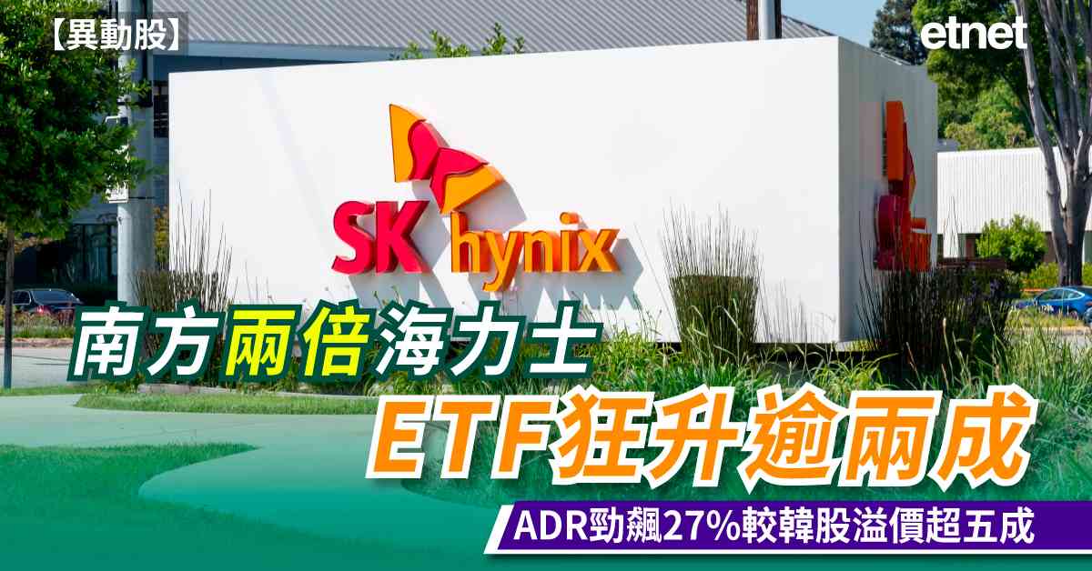 異動股 | 南方兩倍海力士ETF狂升逾兩成，ADR勁飆27%較韓股溢價超五成
