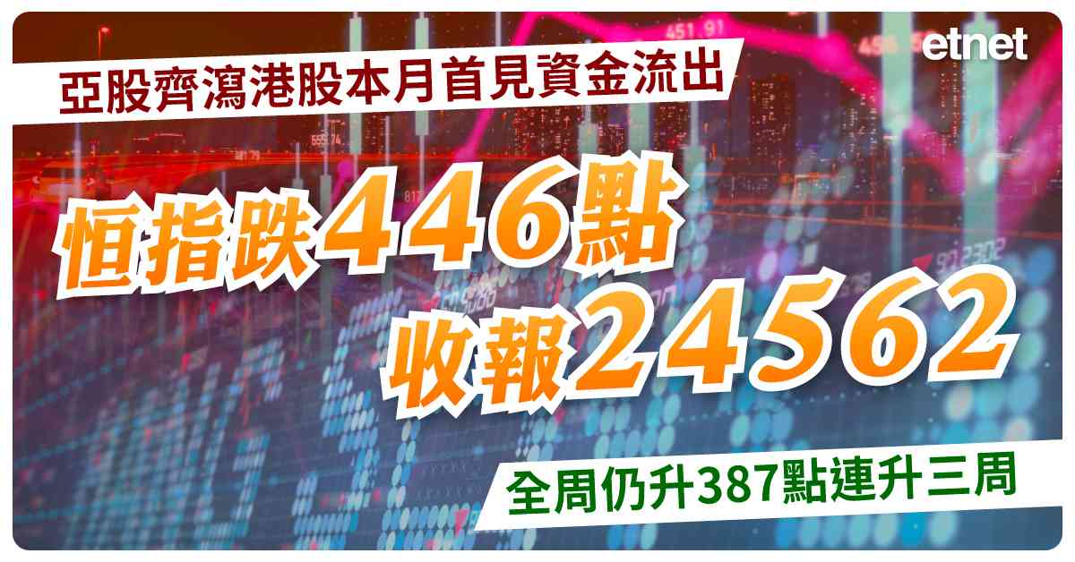 亞股齊瀉港股本月首見資金流出,恒指跌446點收報24562,全周仍升387點連升三周 亞股齊瀉港股本月首見資金流出,恒指跌446點收報24562,全周仍升387點連升三周