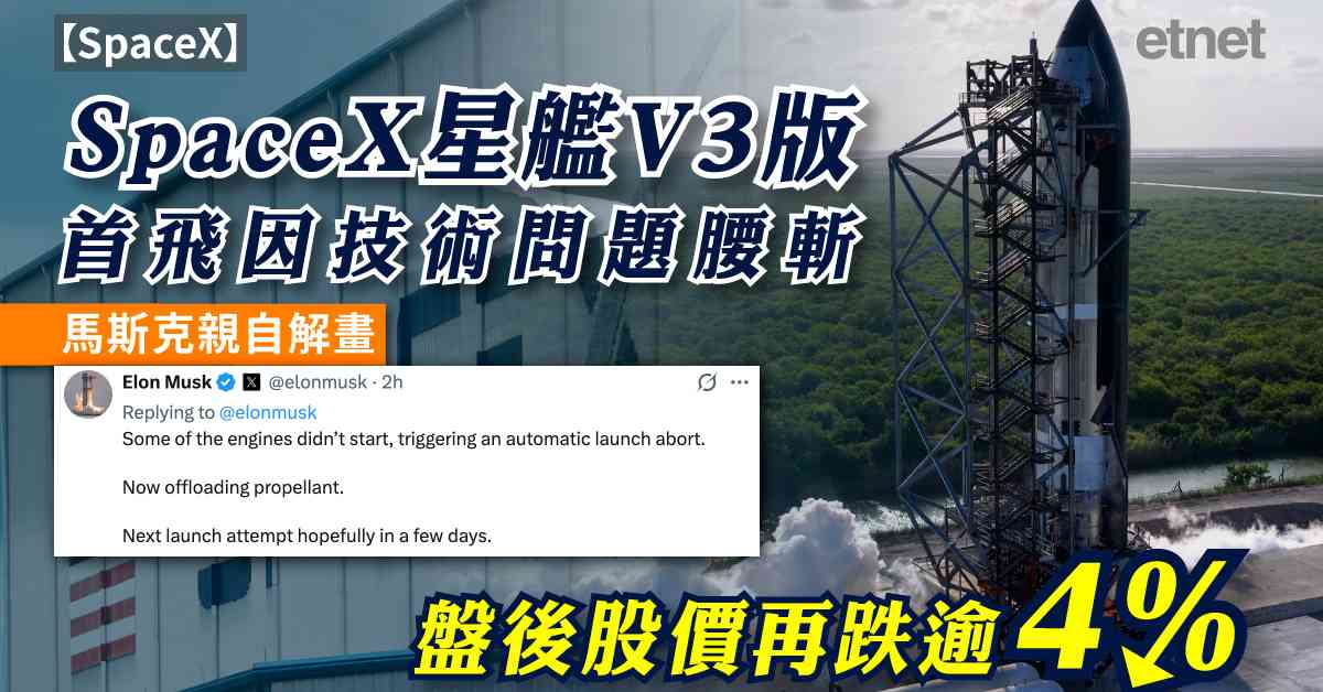 SpaceX | SpaceX星艦V3版首飛因技術問題腰斬，馬斯克親自解畫，盤後股價再跌逾4%