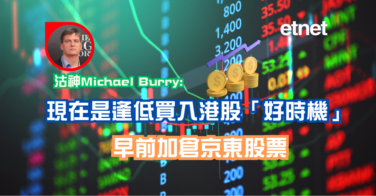 沽神Michael Burry:現在是逢低買入港股「好時機」，早前加倉京東股票