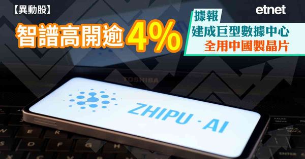 異動股 | 智譜高開逾4%，據報建成巨型數據中心全用中國製晶片