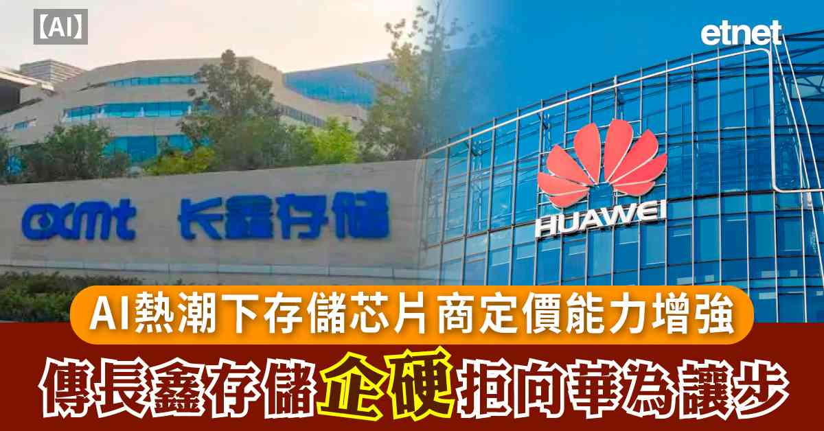 AI | AI熱潮下存儲芯片商定價能力增強，傳長鑫存儲企硬拒向華為讓步