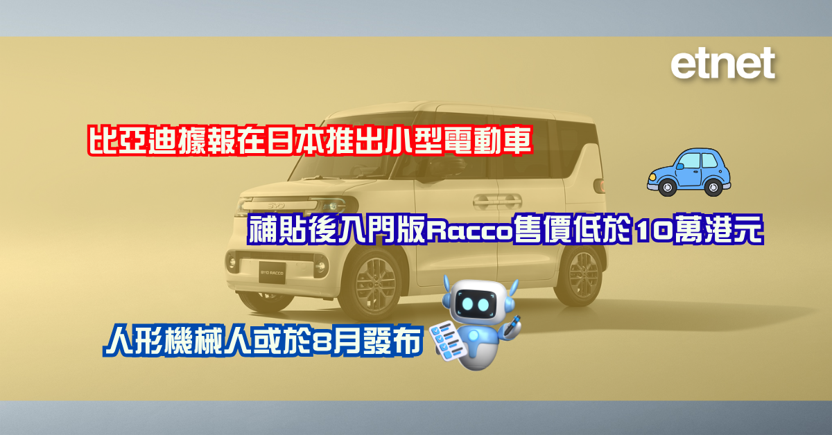 比亞迪據報在日本推出小型電動車，補貼後入門版Racco售價低於10萬港元，人形機械人或於8月發布