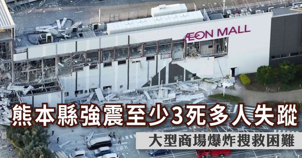 國際要聞｜熊本縣強震至少3死多人失蹤，大型商場爆炸搜救困難