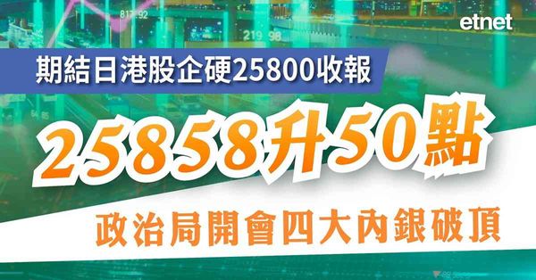 期結日港股企硬25800收報25858升50點，政治局開會四大內銀破頂